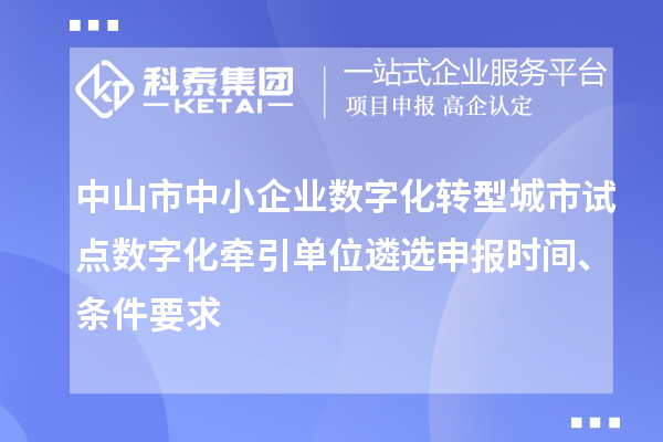 中山市中小企业数字化转型城市试点数字化牵引单位遴选申报时间、条件要求