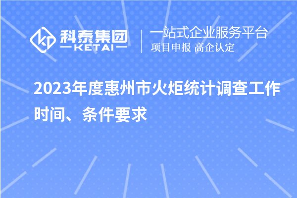 2023年度惠州市火炬统计调查工作时间、条件要求