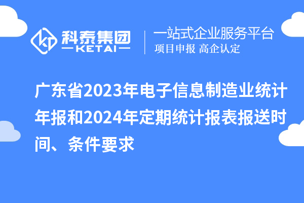 广东省2023年电子信息制造业统计年报和2024年定期统计报表报送时间、条件要求