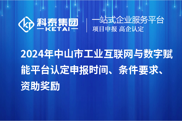 2024年中山市工业互联网与数字赋能平台认定申报时间、条件要求、资助奖励