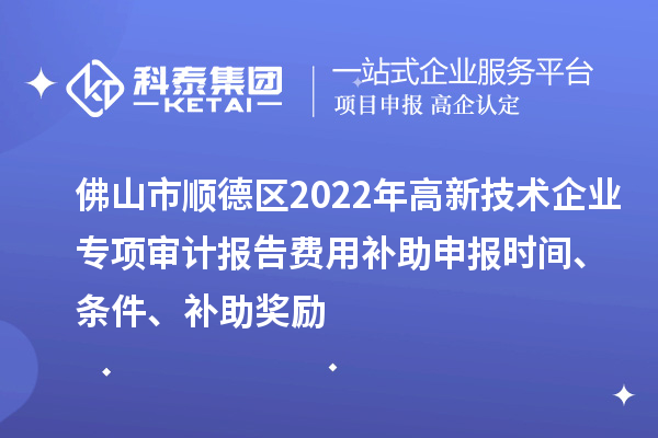 佛山市顺德区2022年高新技术企业专项审计报告费用补助申报时间、条件、补助奖励