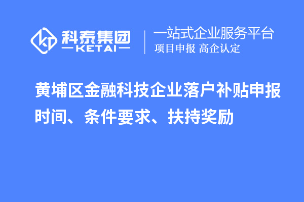黄埔区金融科技企业落户补贴申报时间、条件要求、扶持奖励