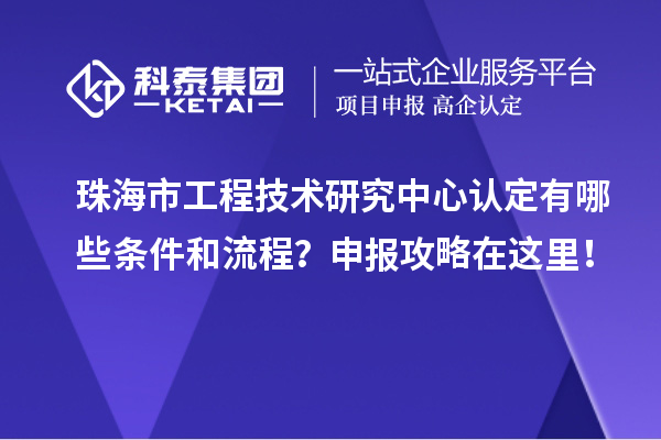 珠海市工程技术研究中心认定有哪些条件和流程？申报攻略在这里！