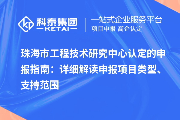 珠海市工程技术研究中心认定的申报指南:详细解读申报项目类型、支持范围