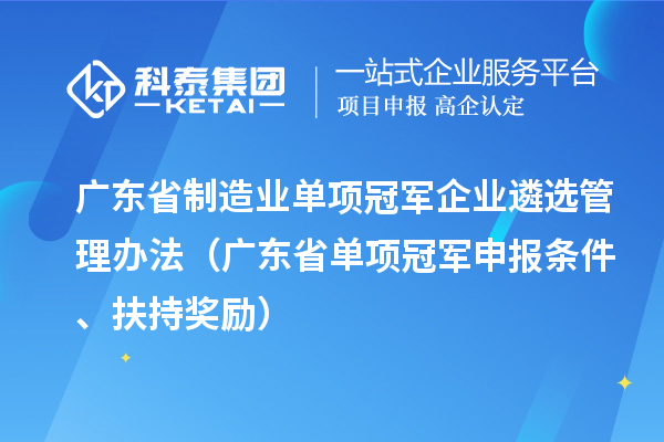广东省制造业单项冠军企业遴选管理办法（广东省单项冠军申报条件、扶持奖励）