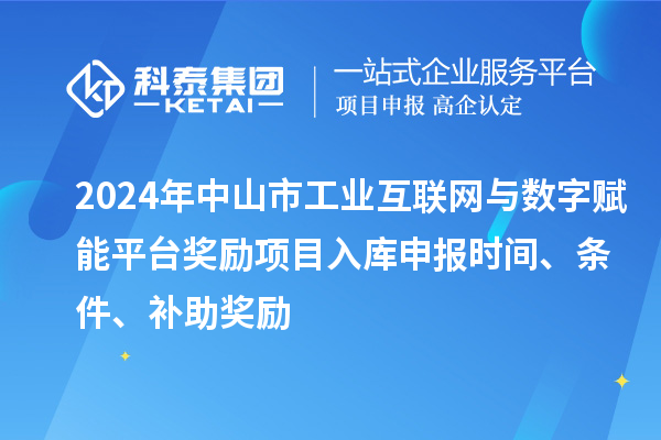 2024年中山市工业互联网与数字赋能平台奖励项目入库申报时间、条件、补助奖励