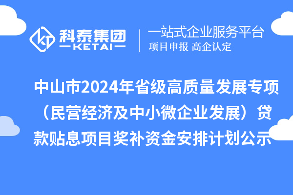 中山市2024年省级高质量发展专项(民营经济及中小微企业发展)贷款贴息项目奖补资金安排计划的公示
