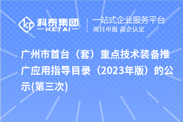 广州市首台(套)重点技术装备推广应用指导目录(2023年版)的公示(第三次)