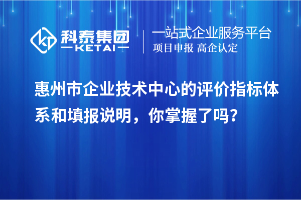 惠州市企业技术中心的评价指标体系和填报说明，你掌握了吗？
