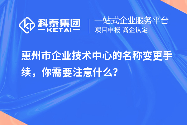 <a href=http://m.1ys1w.cn/huizhou/ target=_blank class=infotextkey>惠州市企业技术中心</a>的名称变更手续，你需要注意什么？