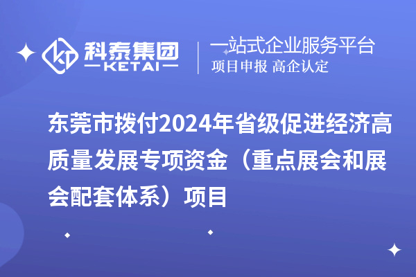 东莞市拨付2024年省级促进经济高质量发展专项资金(重点展会和展会配套体系)项目