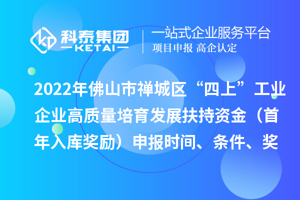2022年佛山市禅城区“四上”工业企业高质量培育发展扶持资金（首年入库奖励）申报时间、条件、奖励标准