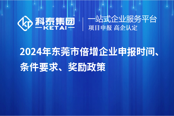 2024年东莞市倍增企业申报时间、条件要求、奖励政策