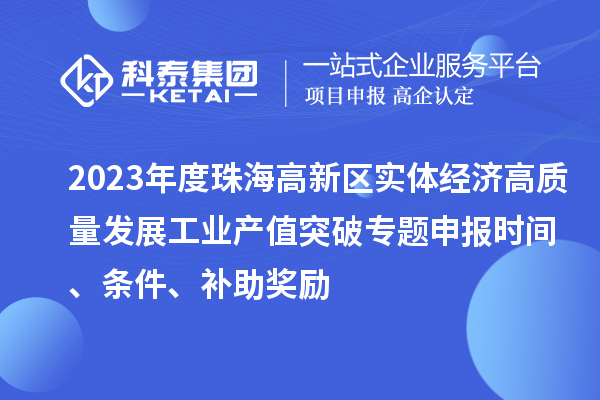 2023年度珠海高新区实体经济高质量发展工业产值突破专题申报时间、条件、补助奖励