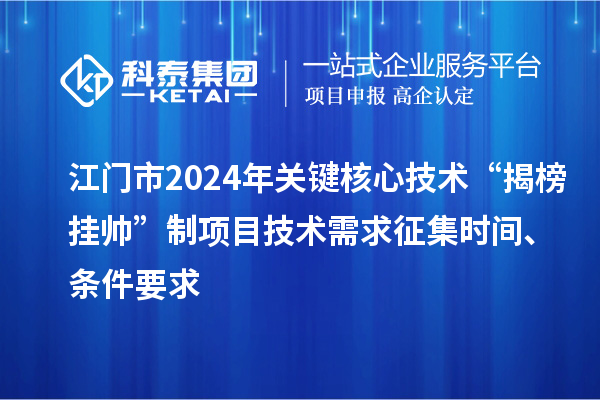 江门市2024年关键核心技术“揭榜挂帅”制项目技术需求征集时间、条件要求