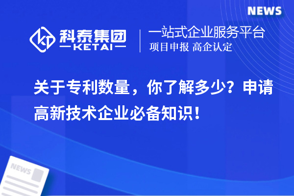 关于专利数量，你了解多少？申请高新技术企业必备知识！
