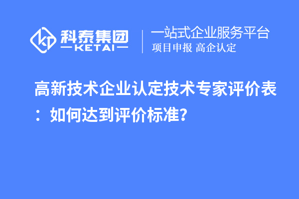 <a href=http://m.1ys1w.cn target=_blank class=infotextkey>高新技术企业认定</a>技术专家评价表：如何达到评价标准？