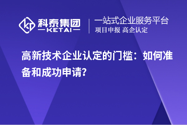 高新技术企业认定的门槛：如何准备和成功申请？
