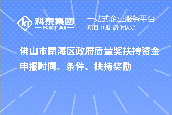 佛山市南海区政府质量奖扶持资金申报时间、条件、扶持奖励