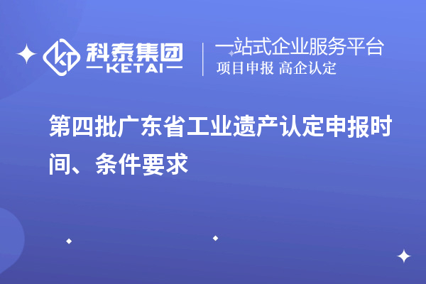 第四批广东省工业遗产认定申报时间、条件要求