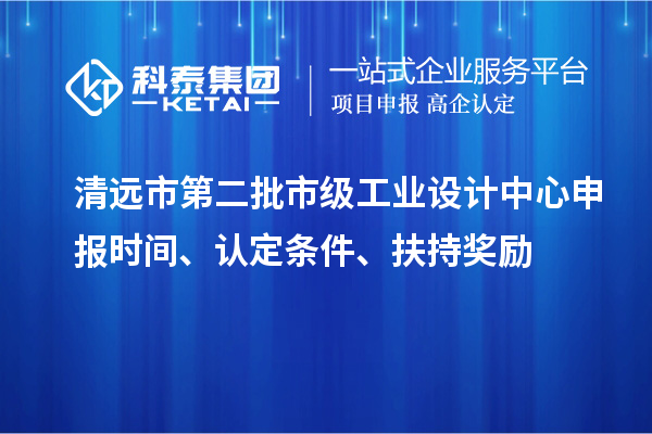 清远市第二批市级工业设计中心申报时间、认定条件、扶持奖励