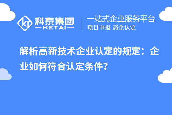 解析高新技术企业认定的规定：企业如何符合认定条件？
