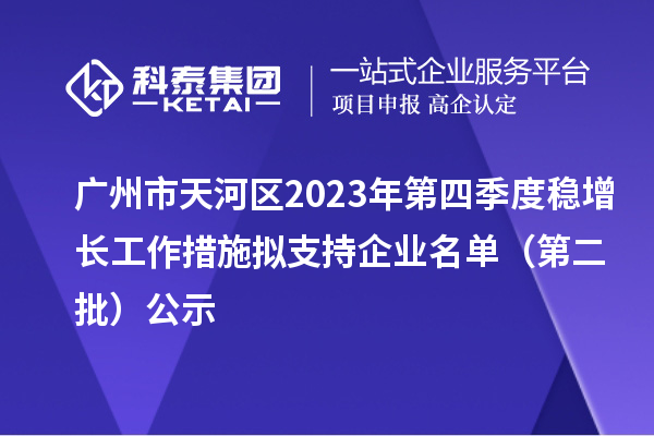 广州市天河区2023年第四季度稳增长工作措施拟支持企业名单(第二批)公示