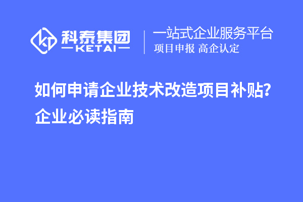 如何申请企业技术改造项目补贴?企业必读指南
