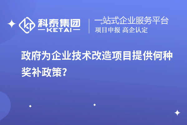 政府为企业技术改造项目提供何种奖补政策？