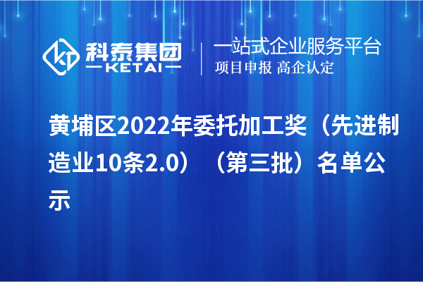 黄埔区2022年委托加工奖(先进制造业10条2.0)(第三批)名单公示