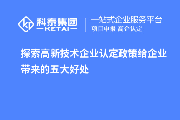 探索高新技术企业认定政策给企业带来的五大好处