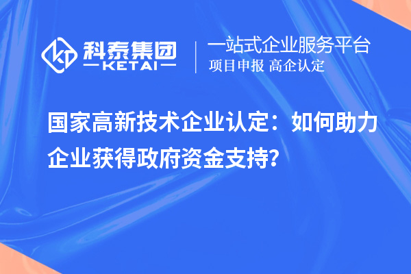 国家高新技术企业认定：如何助力企业获得政府资金支持？