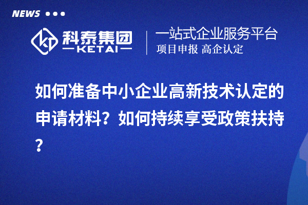 如何准备中小企业高新技术认定的申请材料？如何持续享受政策扶持？