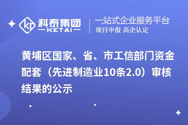 黄埔区国家、省、市工信部门资金配套（先进制造业10条2.0）审核结果的公示