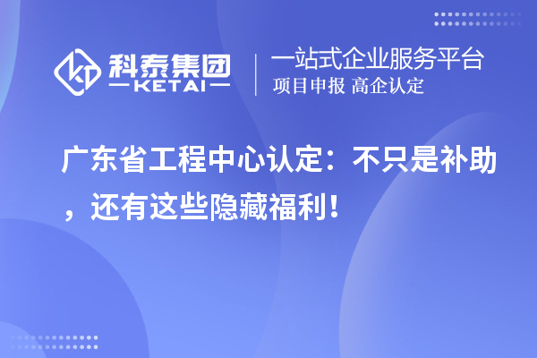 广东省工程中心认定：不只是补助，还有这些隐藏福利！