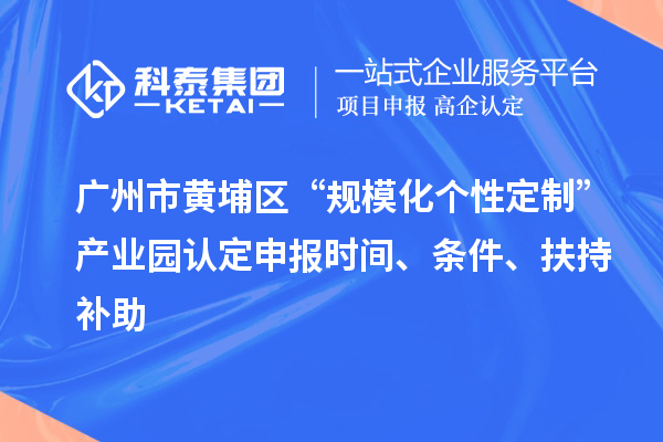 广州市黄埔区“规?；鲂远ㄖ啤辈翟叭隙ㄉ瓯ㄊ奔?、条件、扶持补助