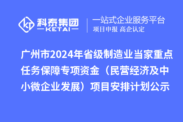 广州市2024年省级制造业当家重点任务保障专项资金(民营经济及中小微企业发展)项目安排计划公示