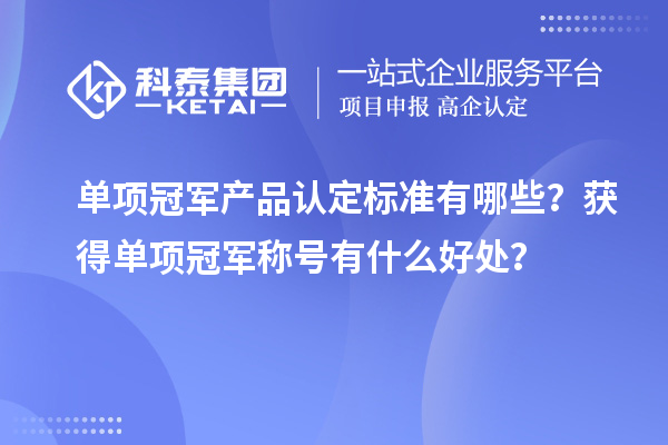 单项冠军产品认定标准有哪些？获得单项冠军称号有什么好处？