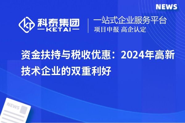 资金扶持与税收优惠:2024年高新技术企业的双重利好