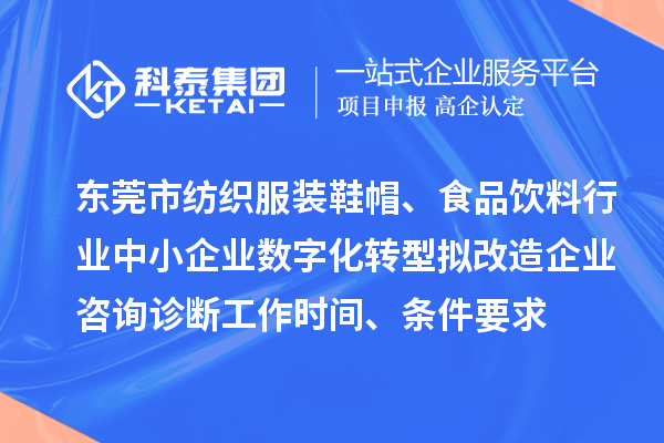 东莞市纺织服装鞋帽、食品饮料行业中小企业数字化转型拟改造企业咨询诊断工作时间、条件要求