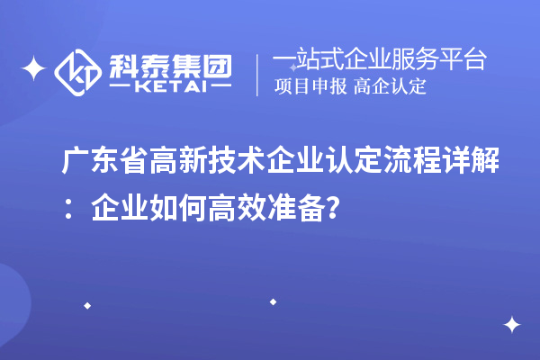 广东省高新技术企业认定流程详解:企业如何高效准备?