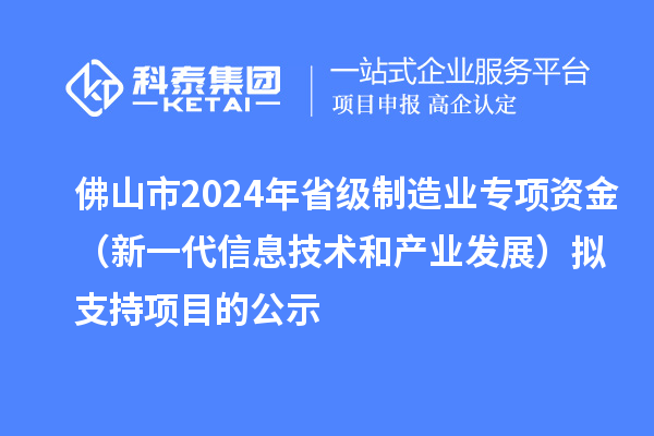 佛山市2024年省级制造业专项资金(新一代信息技术和产业发展)拟支持项目的公示