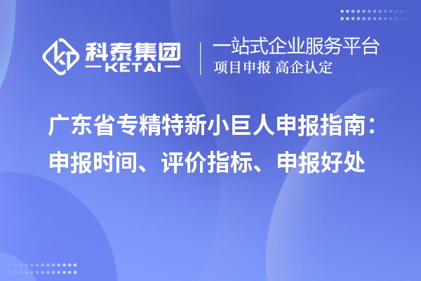 广东省<a href=http://m.1ys1w.cn/fuwu/zhuanjingtexin.html target=_blank class=infotextkey>专精特新小巨人申报</a>指南：申报时间、评价指标、申报好处