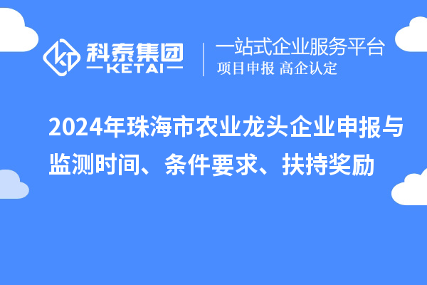 2024年珠海市农业龙头企业申报与监测时间、条件要求、扶持奖励