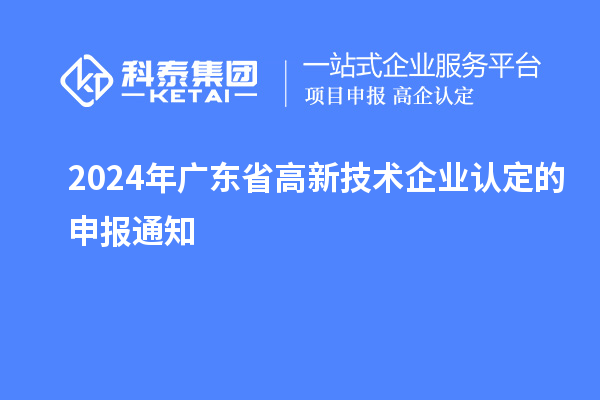2024年广东省高新技术企业认定的申报通知