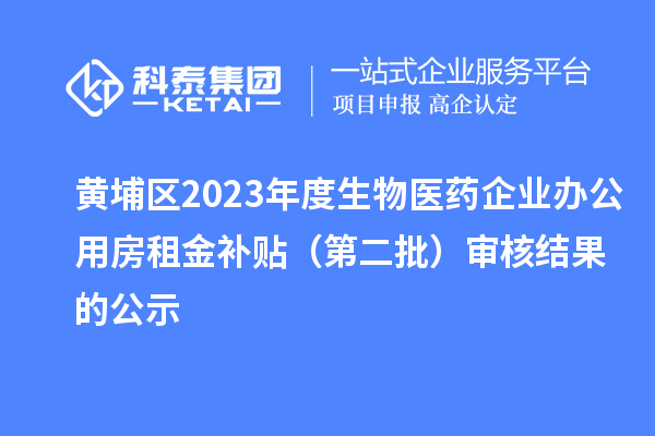 黄埔区2023年度生物医药企业办公用房租金补贴(第二批)审核结果的公示