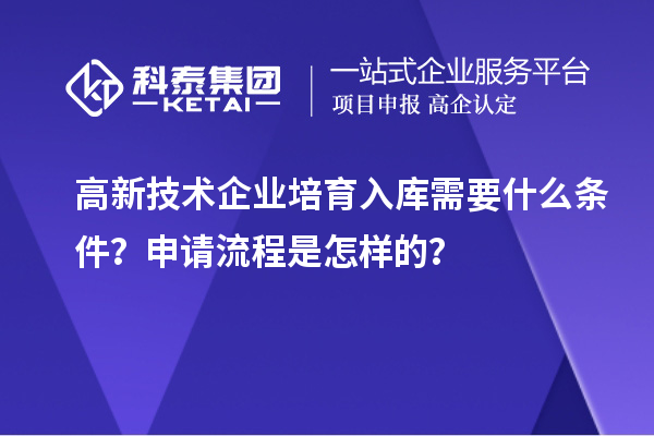 高新技术企业培育入库需要什么条件？申请流程是怎样的？