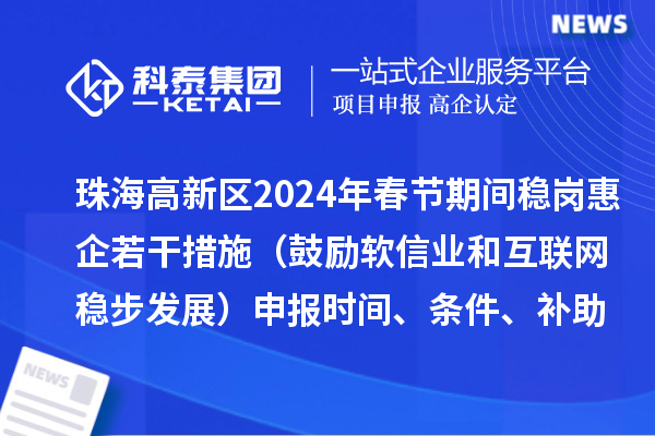 珠海高新区2024年春节期间稳岗惠企若干措施（鼓励软信业和互联网稳步发展）申报时间、条件、补助奖励