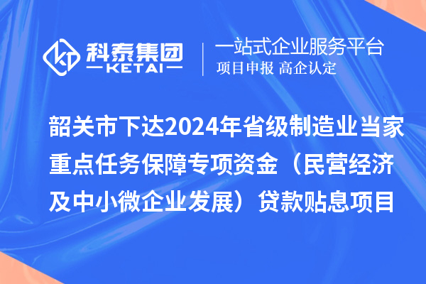 韶关市下达2024年省级制造业当家重点任务保障专项资金(民营经济及中小微企业发展)贷款贴息项目资金
