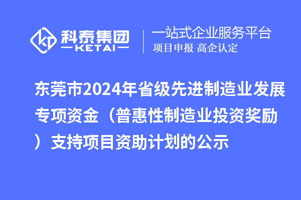 东莞市2024年省级先进制造业发展专项资金(普惠性制造业投资奖励)支持项目资助计划的公示